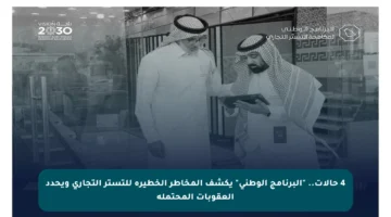 4 حالات.. “البرنامج الوطني” يكشف المخاطر الخطيرة للتستر التجاري ويحدد العقوبات المحتملة